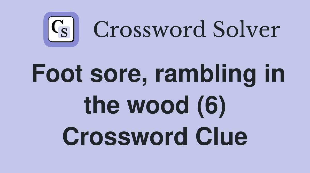 Foot sore, rambling in the wood (6) Crossword Clue Answers Crossword Solver